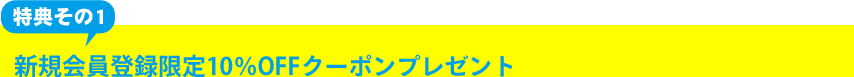 新規会員登録限定10%OFFクーポンプレゼント